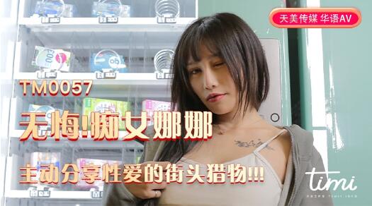 天美传媒TM0057无悔痴女娜娜主动分享性爱的街头猎物-娜娜
