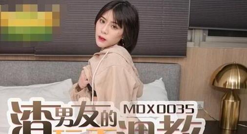 91国产麻豆MDX0035・艾秋男友的玩弄調教・性玩物女孩的致富逆袭EP2