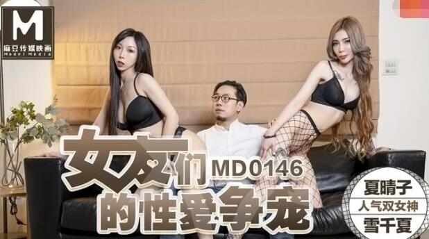 91国产麻豆MD0146女友们的性爱争宠-夏晴子・雪千夏