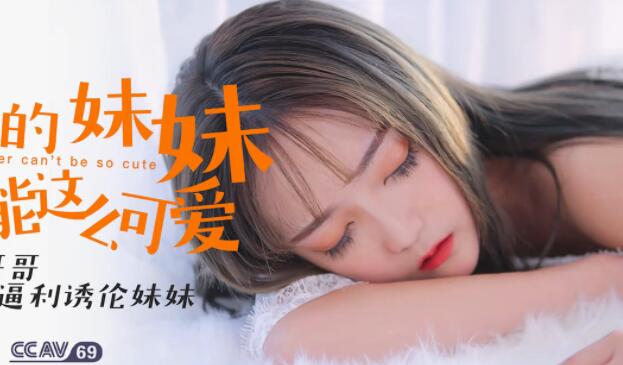 星空无限传媒XK-8027・穆娜・我的妹妹不可能这么可爱・好色哥哥威逼利诱伦妹妹