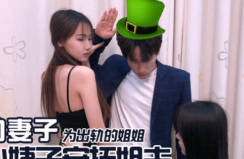精东影业JD031出轨的妻子・为出轨的姐姐・小姨子安抚姐夫