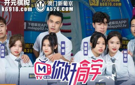 麻豆传媒映画・你好同学EP1・节目篇・管明美・韩棠・白沛瑶・林芊彤・赤裸淫新害羞开场