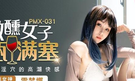 蜜桃传媒PMX031微醺女子-雷梦娜・酒瓶塞满淫穴的高潮快感