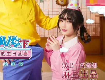 麻豆传媒映画MDX0149-2・沈娜娜・圆满多啦AV梦(下)・让静香欲罢不能的生日茎喜