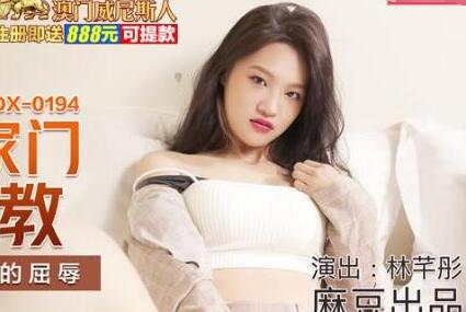麻豆传媒映画・MDX-0194・林芊彤・硬闯家门性调教・傲慢女信户的屈辱