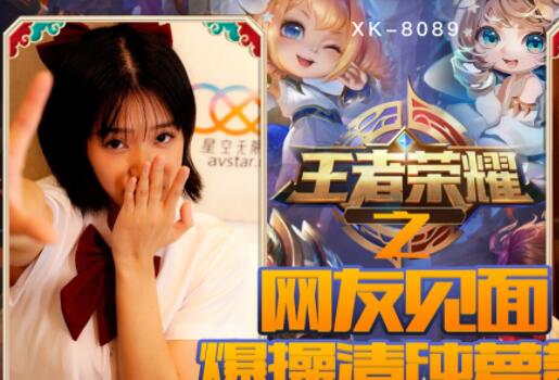 星空无限传媒・XK8090・诺诺・王者荣耀之福利局・网友见面，爆操清纯萝莉