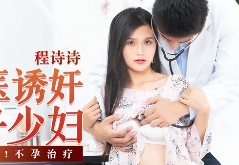 麻豆传媒映画・MD-0197・程诗诗・淫医诱奸求子少妇・深入内射!不孕治疗
