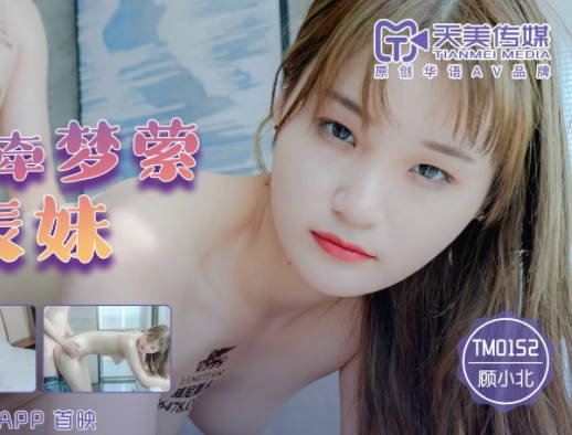 天美传媒.TM0152.顾小北.爆操魂牵梦萦的表妹