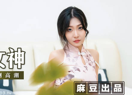 麻豆传媒映画・MSD-069・林晓雪・旗袍女神・抚弄搓柔强制高潮