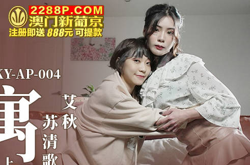 麻豆传媒映画・MKY-AP-004・艾秋・苏清歌・淫寓・欲望姐妹齐上