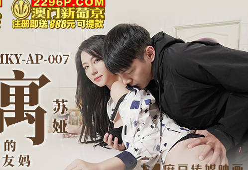 麻豆传媒映画・MKY-AP-007・苏娅・淫寓・积存性欲的室内友妈