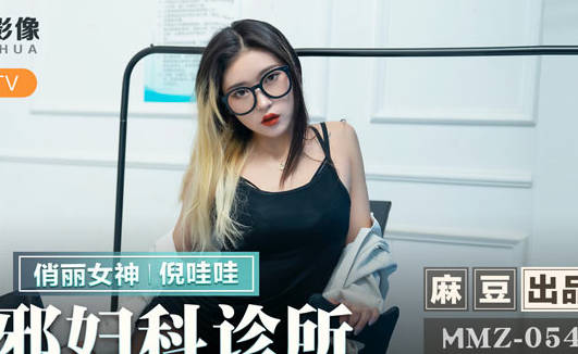 麻豆出品X猫爪影像・MMZ-054・倪哇哇・淫邪妇科诊所・检查竟被医师肉棒内诊