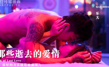 麻豆传媒映画・MAN0004・乐天・致那些逝去的爱情・安慰你最好的方法就是趁虚而入