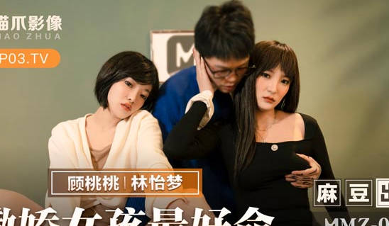 麻豆出品X猫爪影像・MMZ-058・顾桃桃・林怡梦・撒娇女孩最好命・转变后被我的好哥们上了