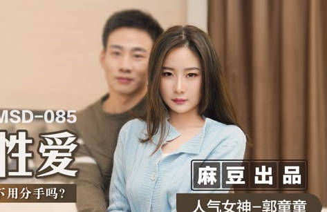 麻豆传媒映画・MSD-085・郭童童・最后的激情性爱・表现好・可以不用分手吗？