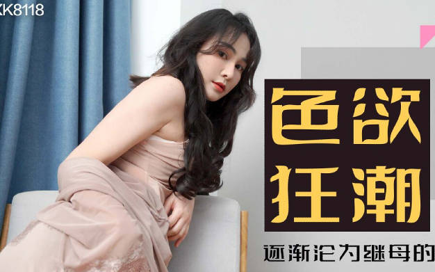 星空传媒・XK8118・肖云・色欲狂潮香艳的后妈