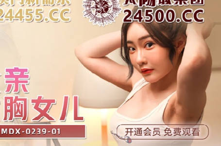 麻豆传媒映画・MDX-0239-01・沈娜娜・绿帽父亲爆操大胸女儿