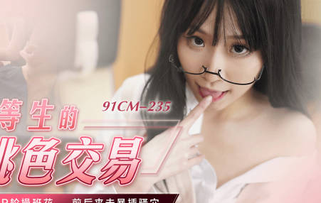 91制片厂・91CM-235・萧悦儿・优等生的桃色交易
