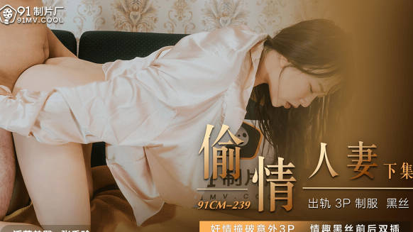 91制片厂.91CM-239.张秀玲.偷情人妻.下集.奸情撞破意外3P.情趣黑丝前后双插