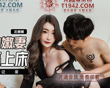 麻豆传媒映画・MDX-0241-02・沈娜娜・淫乱家庭纪录・结婚不久的嫩妻・被亲弟弟搞上床