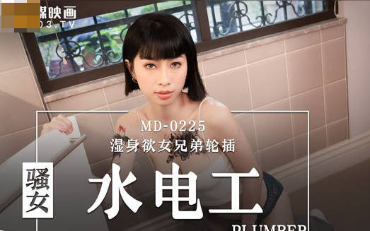 麻豆传媒映画・MD-0225・玥可岚・骚女水电工・湿身欲女兄弟轮插