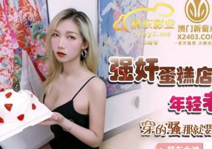 精东影业・JDSY016・凌雨萱・强奸蛋糕店年轻老板娘