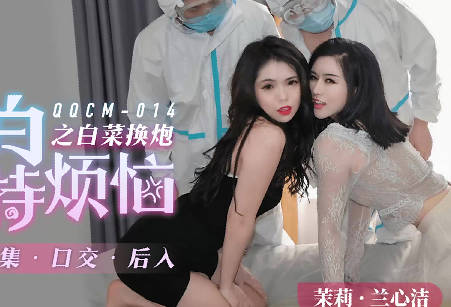 扣扣传媒・QQCM-014・茉莉・兰心洁・大白特烦恼之白菜换炮2