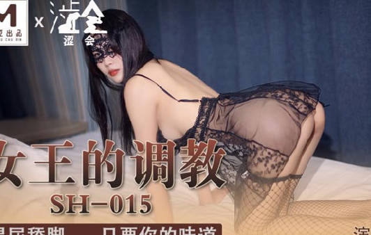 麻豆出品X涩会传媒・SH-015・余默・女王的调教・喝尿舔脚只要你的味道
