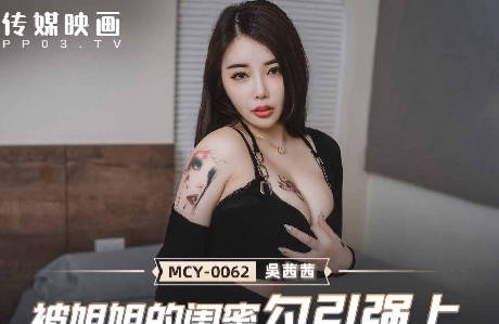 麻豆传媒映画・MCY-0062・吴茜茜・夏日骚浪飨宴・被姐姐的闺蜜勾引强上
