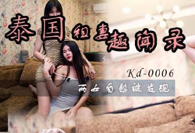麻豆传媒映画x蝌蚪传媒・KD-0006・泰国租妻趣闻录三两女自慰被发现