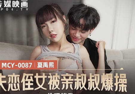 麻豆传媒映画・MCY-0087・夏禹熙・伦理错乱・失恋姪女被亲叔叔爆操