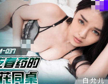 91制片厂・91KCM-037・白允儿・爆操误吃春药的极品校花同桌