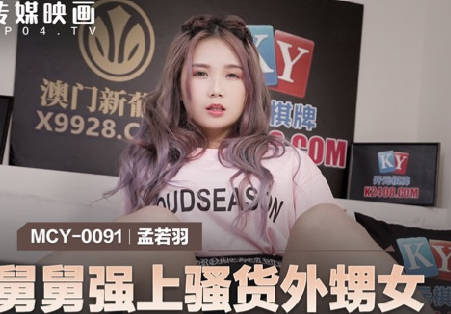 麻豆传媒映画・MCY-0091・孟若羽・伦理错乱・舅舅强上骚货外甥女
