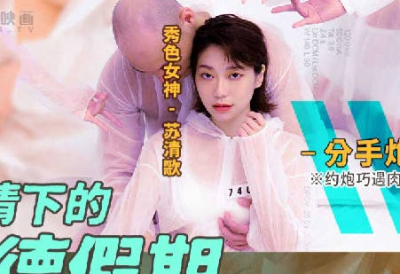 麻豆传媒映画・MD-0150-4・苏清歌・疫情下的背德假期・分手篇・约炮巧遇肉欲女友