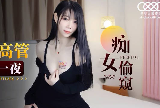 星空无限传媒.XK8143.程欣媛.痴女偷窥.酒店淫荡女高管与客人高潮一夜