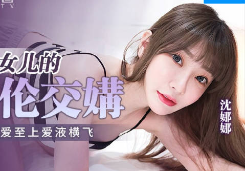 麻豆传媒映画・MPG-018・沈娜娜・性爱至上爱液横飞・车长与女儿的不伦交易
