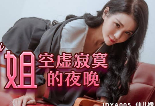 精东影业・JDYA010・仙儿嫒・御姐空虚寂寞的夜晚