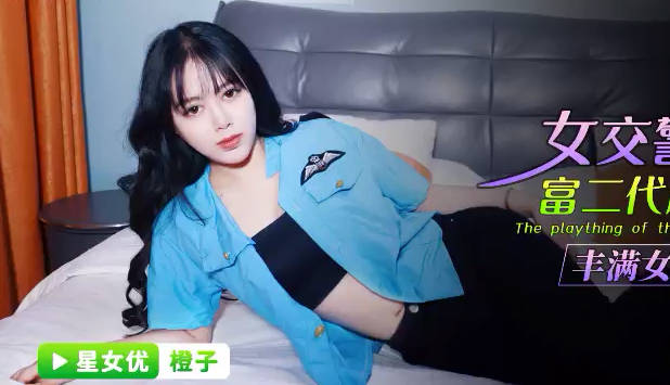 星空无限传媒.XKG091.橙子.女交警沦为富二代胯下玩物.丰满女警绝对反差