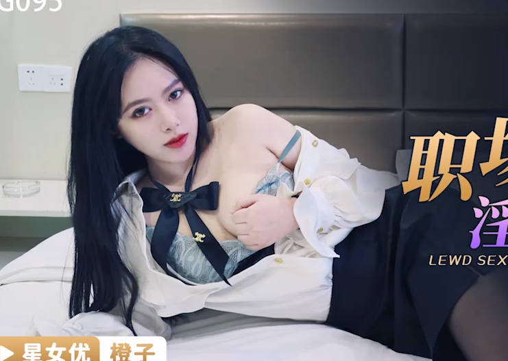 星空无限传媒・XKG095・橙子・职场骚妇的淫荡性交易