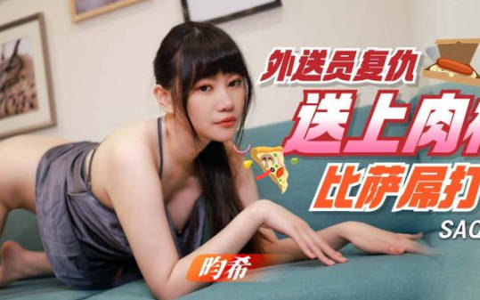 SA国际传媒.SAQP001.畇希.外送员复仇送上比萨屌打