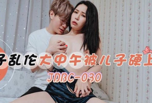 精东影业・JDBC030・苡若・母子乱伦大中午被儿子硬上