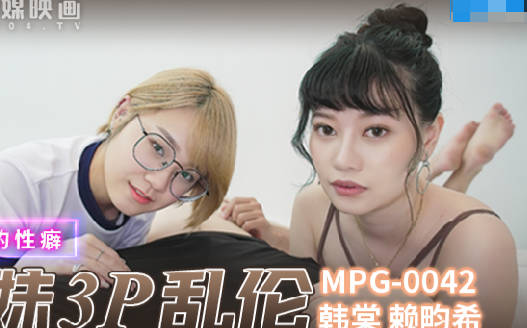 麻豆传媒映画・MPG-042・韩棠・赖畇希・不可告人的性癖・真实兄弟3P乱伦
