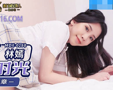 麻豆传媒映画・MDX-0258・林嫣・淫乱性事篇章・放课后的温腥时光