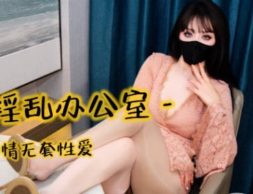 麻豆传媒映画・口穴淫乱办公室与男同事偷情无套性爱・亦可姐姐