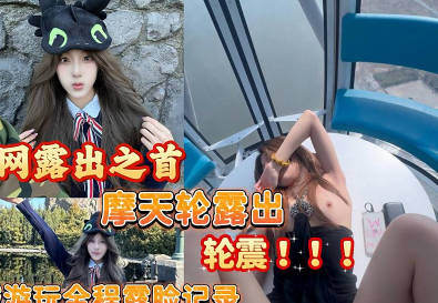 麻豆传媒映画・摩天轮露出轮震全程记录・可爱女孩游玩从淄博到环球影城游玩・全程记录露脸
