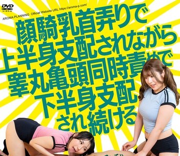 骑兵破解AARM-341 顔骑乳首弄りで上半身支配されながら睾丸亀头同时责めで下半身支配され続ける3P官能性感