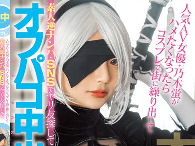 骑兵破解HMN-066 人気AV女优・乃木蛍がハメたくなったらコスプレで街に缲り出して素人逆ナンパ・SNSでヤリ友探してオフパコ中出ししまくり！！