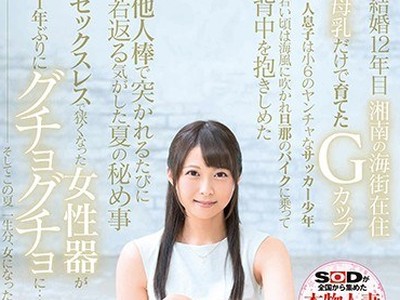 骑兵破解SDNM-168 若き日の潮风の匂いが苏る。小6の息子を持つ湘南のGカップ若ママ。 优木なお 34歳 AV DEBUT