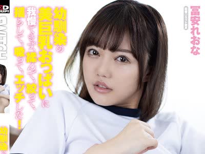 骑兵破解SW-822 幼驯染の美巨乳おっぱいに我慢できず、揉んで、绞って、揺らして、吸って、エッチした！ 冨安れおな