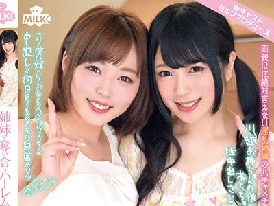 骑兵破解MILK-034 姉妹で夺い合うハーレム3P连続中出しSEX どっちのオマ○コが好きなの？ 南梨央奈×川越ゆい